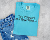 That Sounds Like My Husband's Problem T-Shirt and Sweatshirt