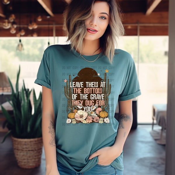 Leave them at the bottom of the grave they dug for you T-Shirt and Sweatshirt