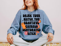 Drink Your Water you beautiful capable dehydrated b!tch full color T-Shirt and Sweatshirt