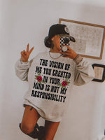 The vision you created of me is not my responsibility T-Shirt and Sweatshirt