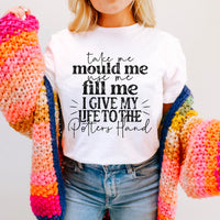 Take me Mould Me Fill Me I give my life to the Potters Hand T-Shirt