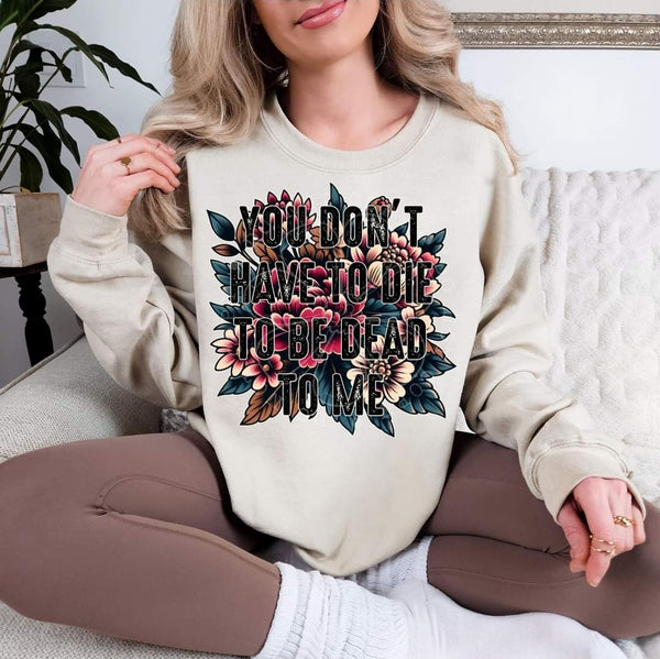 You don't have to die to be dead to me T-Shirt and Sweatshirt