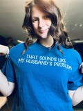 That Sounds Like My Husband's Problem T-Shirt and Sweatshirt