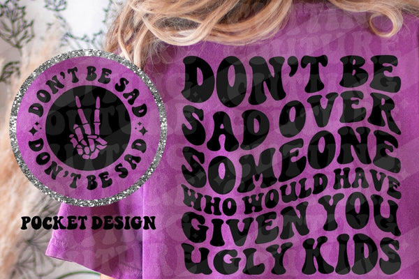 Don't be Sad over Someone who would have given you ugly kids T-Shirt