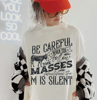 Be careful when you follow the masses sometimes the M is silent T-Shirt