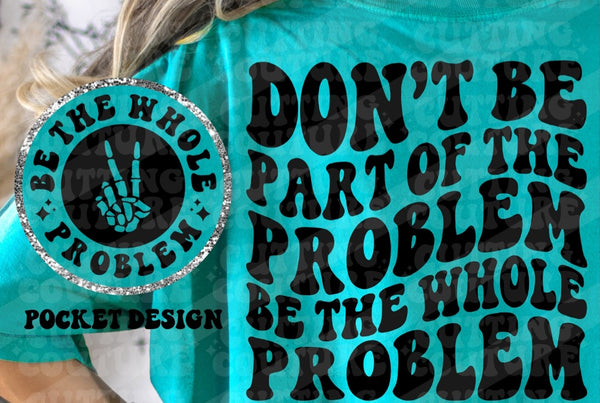 Don't be part of the problem, be the whole problem T-Shirt