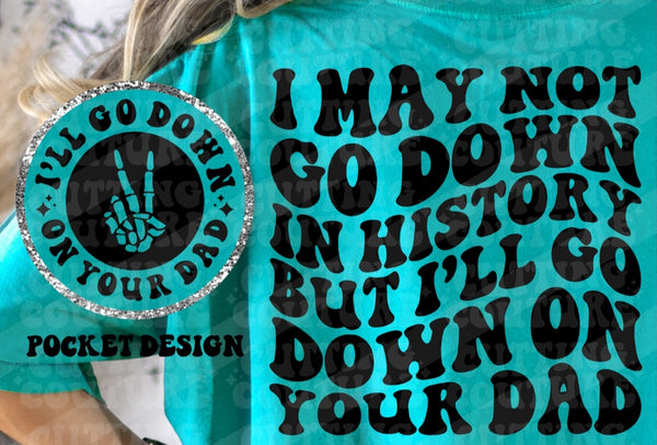 I may not go down in history but I'll go down on your dad T-Shirt